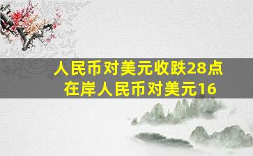 人民币对美元收跌28点 在岸人民币对美元16